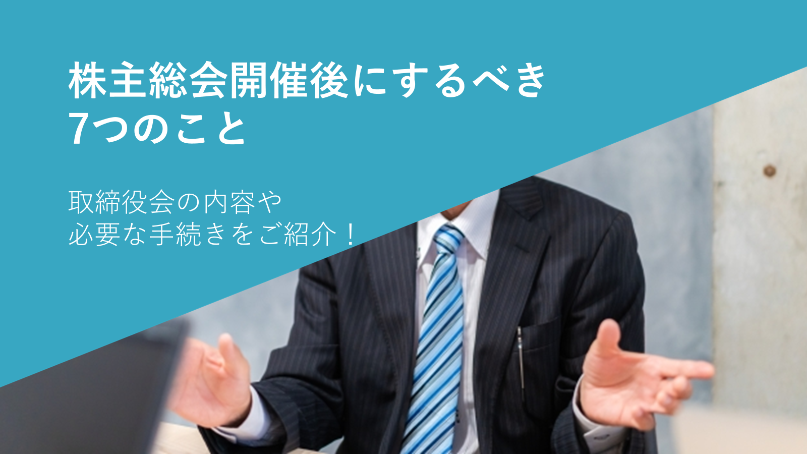 株主総会開催後にするべき7つのこと｜取締役会の内容や必要な手続きをご紹介！